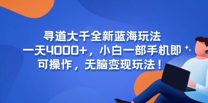 寻道大千全新蓝海玩法，一天4000+，小白一部手机即可操作，无脑变现玩法！-藏宝阁