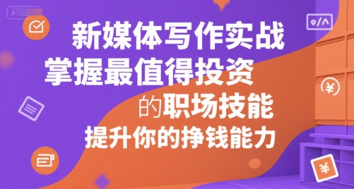 新媒体写作实战，学握最值得投资的职场技能，提升你的挣钱能力-藏宝阁