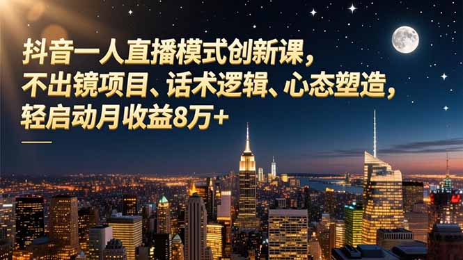 抖音一人直播模式创新课，不出镜项目、话术逻辑、心态塑造，轻启动月收益8万+-藏宝阁