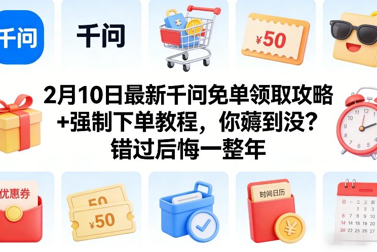 2月10日最新千问免单领取攻略+强制下单教程，你薅到没？错过后悔一整年-藏宝阁