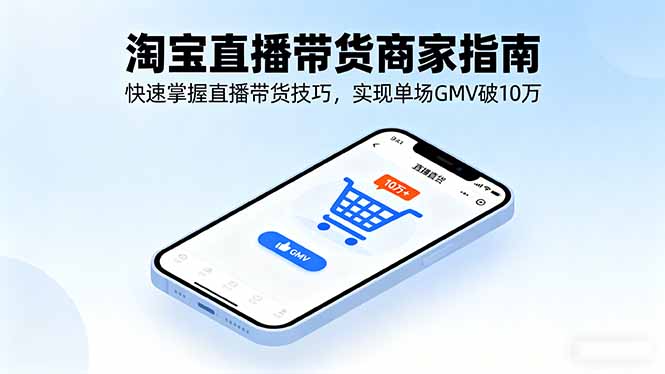 淘宝直播带货商家指南，快速掌握直播带货技巧，实现单场GMV破10万-藏宝阁
