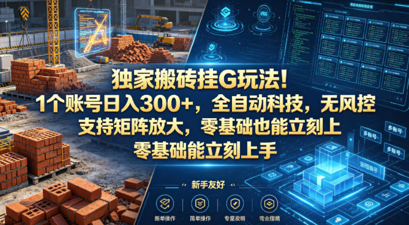 独家搬砖挂G玩法！1个账号日入300+，全自动科技，无风控支持矩阵放大，零基础也能立刻上手【揭秘】-藏宝阁