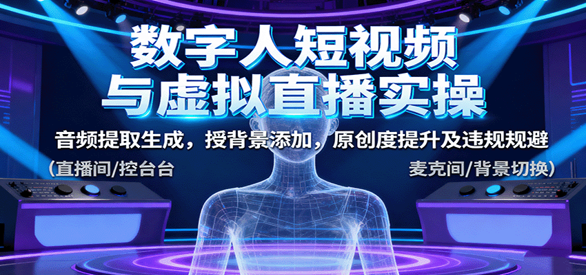 数字人短视频与虚拟直播实操，音频提取生成，背景添加，原创度提升及违规规避-藏宝阁