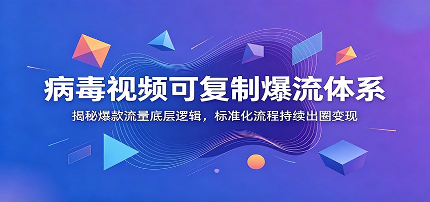病毒视频可复制爆流体系：揭秘爆款流量底层逻辑，标准化流程持续出圈变现-藏宝阁