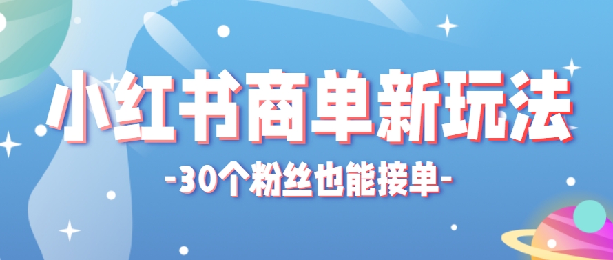 小红书商单新玩法，30个粉丝也能接单，一个月接三单赚了150+！适合新手小白操作-藏宝阁