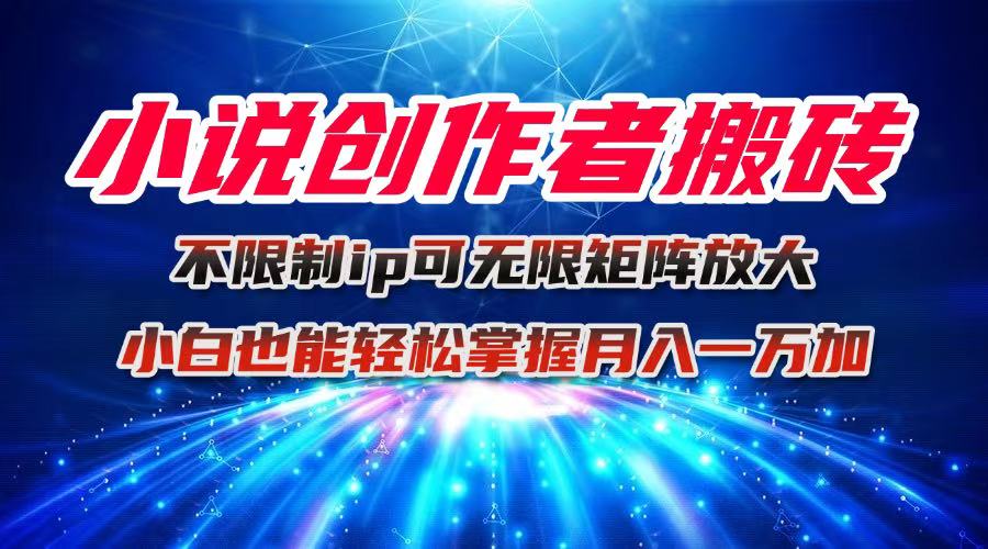 小说创作者搬砖玩法，不限制IP简单无脑 可矩阵无限放大小白也能实现轻…-藏宝阁
