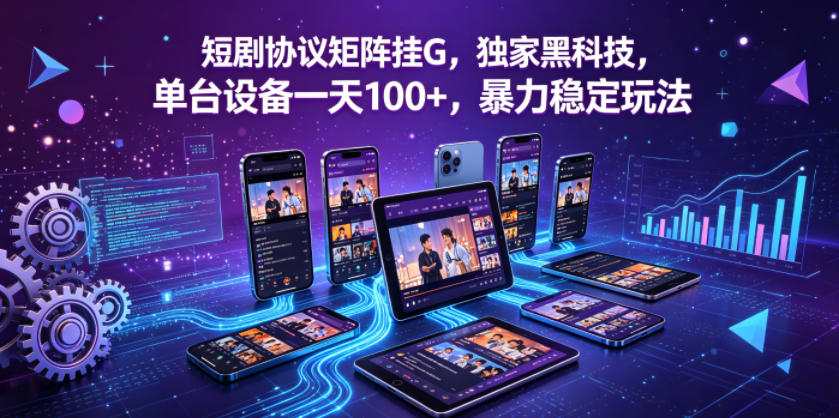 短剧协议矩阵挂G，独家黑科技，单台设备一天100+，暴力稳定玩法【揭秘】-藏宝阁