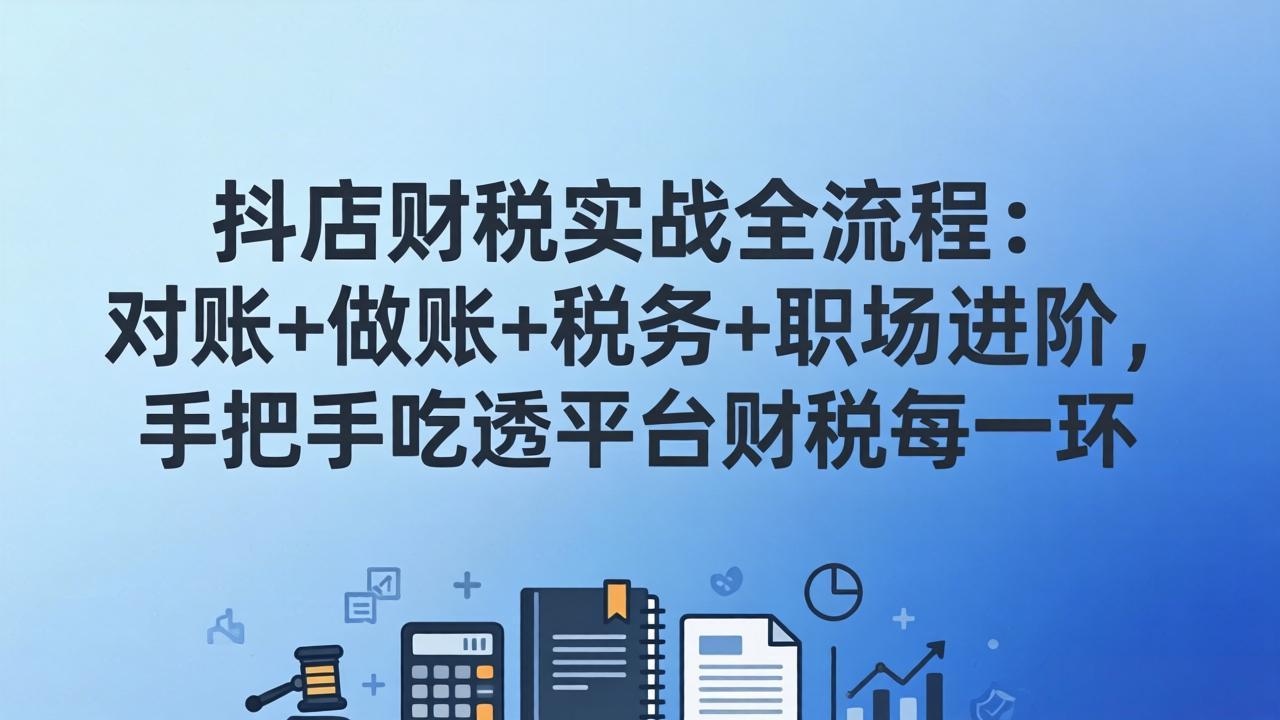 抖店财税实操全流程：对账+做账+税务+职场进阶，手把手吃透平台财税每一环-藏宝阁