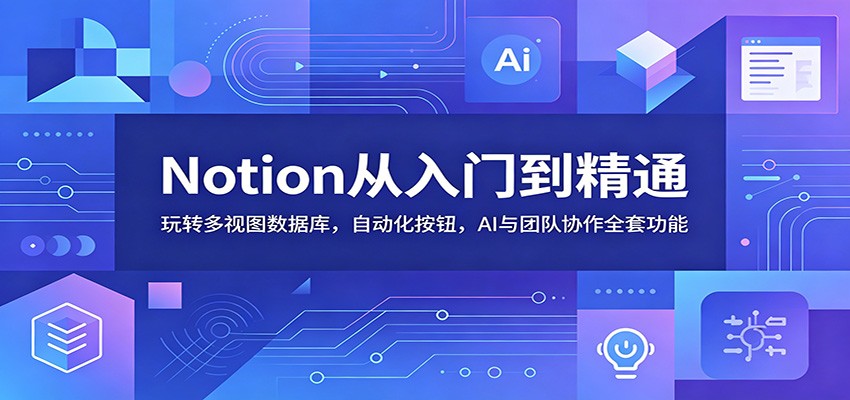 Notion从入门到精通：玩转多视图数据库，自动化按钮，AI与团队协作全套功能-藏宝阁