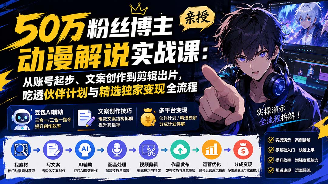 50万粉丝博主亲授动漫解说实战课：从账号起步、文案创作到剪辑出片，吃透伙伴计划与精选独家变现全流程-藏宝阁
