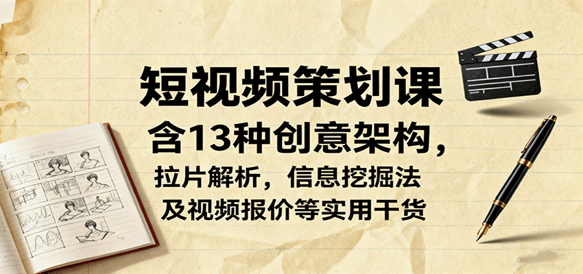 短视频策划课，含13种创意架构，拉片解析，信息挖掘法及视频报价等实用干货-藏宝阁