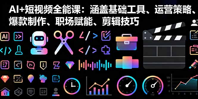 AI+短视频全能课：涵盖基础工具、运营策略、爆款制作、职场赋能、剪辑技巧-藏宝阁