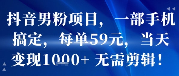 抖音男粉项目，一部手机搞定，每单59米，当天变现1k+  无需剪辑-藏宝阁
