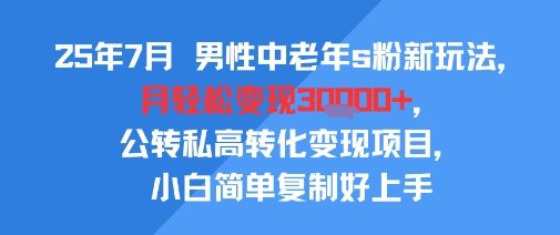 25年7月男性中老年s粉新玩法，月轻松变现3W+，公转私高转化变现项目，小白简单复制好上手-藏宝阁