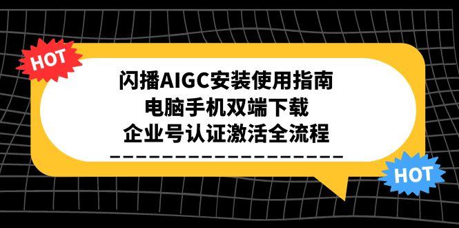 闪播AIGC安装使用指南，电脑手机双端下载，企业号认证激活全流程-藏宝阁