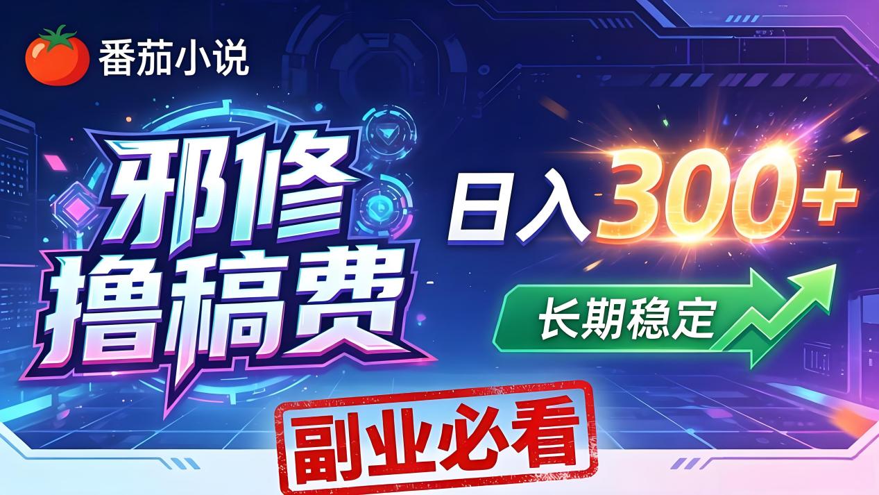 番茄邪修撸稿费，日入300+，每天 20 分钟！0 门槛躺赚，小白副业首选！-藏宝阁