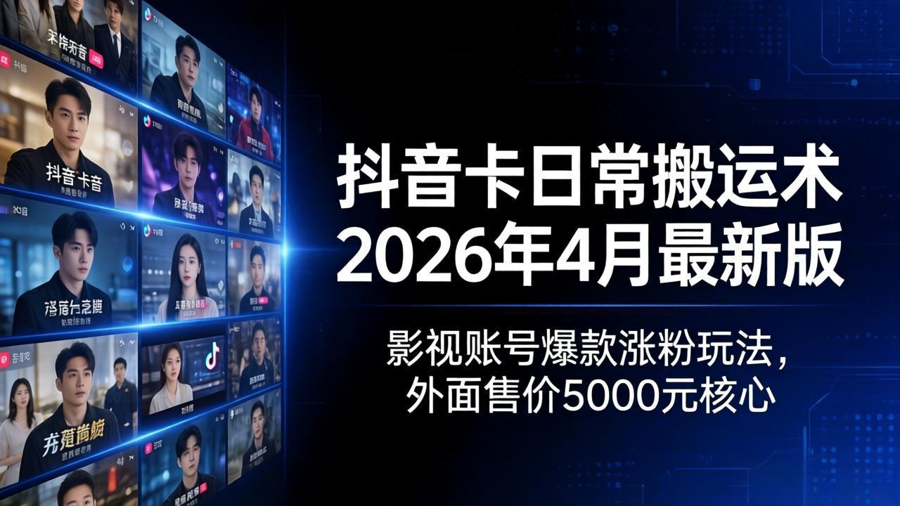 抖音卡日常搬运术2026年4月最新版：影视账号爆款涨粉玩法，外面售价5000元核心-藏宝阁