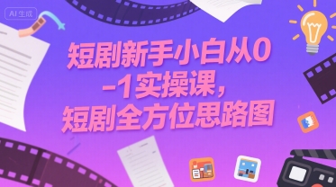 短剧新手小白从0-1实操课，短剧全方位思路图-藏宝阁
