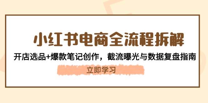 小红书电商全流程拆解：开店选品+爆款笔记创作，截流曝光与数据复盘指南-藏宝阁