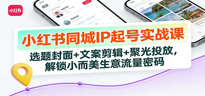 小红书同城IP起号实战课：选题封面+文案剪辑+聚光投放，解锁小而美生意流量密码-藏宝阁