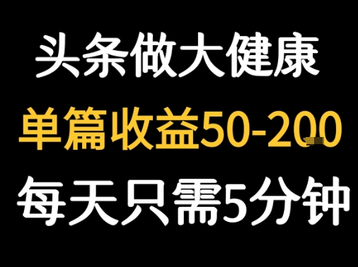 每天5分钟，用今日头条创作大健康图文 单篇收益50-2张-藏宝阁