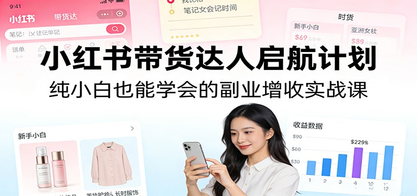 小红书带货达人启航计划：纯小白也能学会的副业增收实战课-藏宝阁