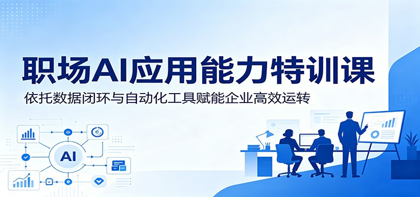 职场AI应用能力特训课：依托数据闭环与自动化工具赋能企业高效运转-藏宝阁