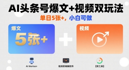 AI头条号爆文+视频双玩法，单日5张+，小白可做【附工具】-藏宝阁