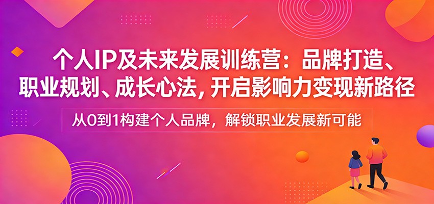 个人IP及未来发展训练营：品牌打造、职业规划、成长心法，开启影响力变现新路径-藏宝阁