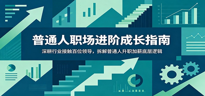 普通人职场进阶成长指南：深耕行业接触百位领导，拆解普通人升职加薪底层逻辑-藏宝阁