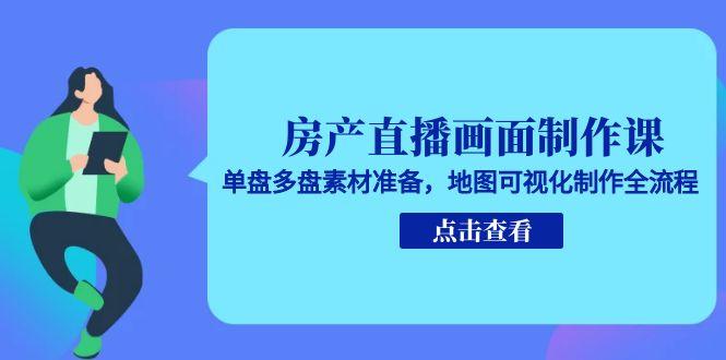 房产直播画面制作课，单盘多盘素材准备，地图可视化制作全流程-藏宝阁