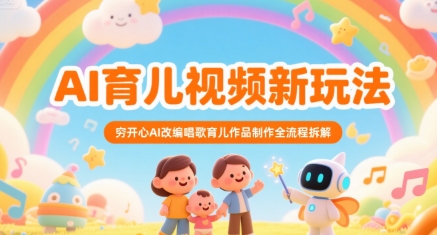 AI育儿视频新玩法，穷开心AI改编唱歌育儿作品制作全流程拆解-藏宝阁