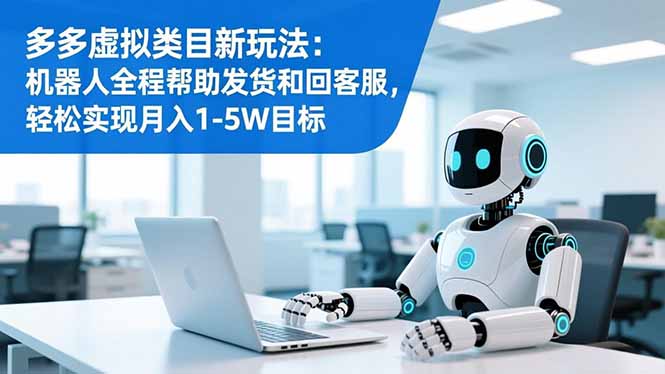 多多虚拟类目新玩法：机器人全程帮助发货和回客服，轻松实现月入1-5W目标-藏宝阁