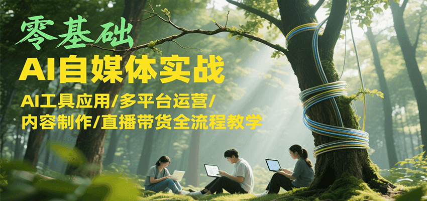 零基础AI自媒体实战，AI工具应用/多平台运营/内容制作/直播带货全流程教学-藏宝阁