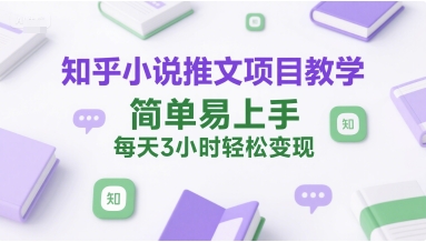 知乎小说推文项目教学，简单易上手，每天3小时轻松变现-藏宝阁