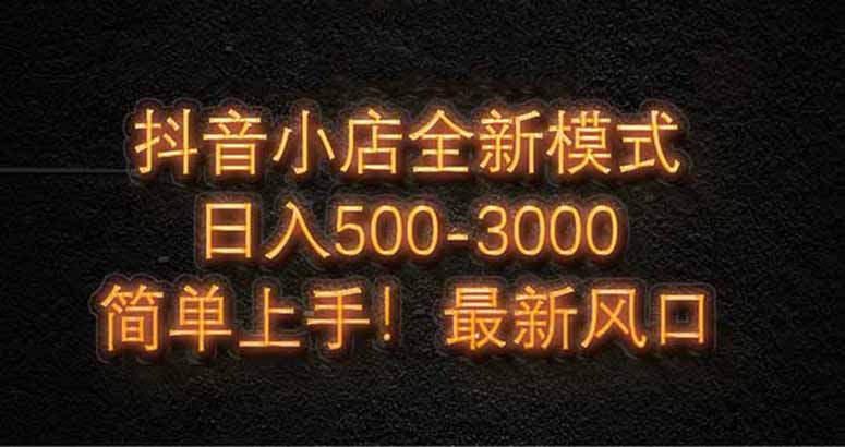 抖音小店全新模式 最新风口，日收入500-5000+！小白简单上手-藏宝阁