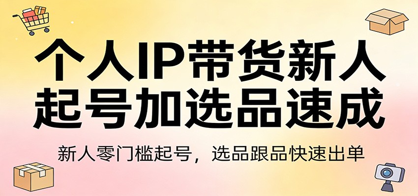 个人IP带货新人起号加选品速成：新人零门槛起号，选品跟品快速出单-藏宝阁