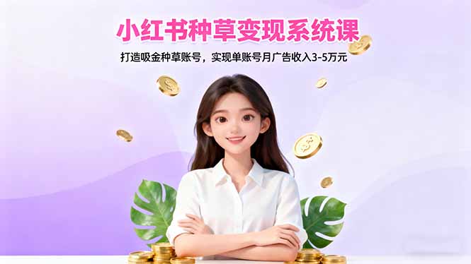 小红书种草变现系统课：打造吸金种草账号，实现单账号月广告收入3-5万元-藏宝阁