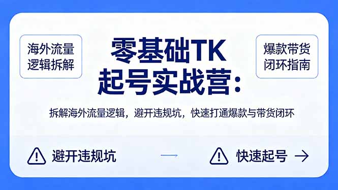 零基础 TK 起号实战营：拆解海外流量逻辑，避开违规坑，快速打通爆款与带货闭环-藏宝阁