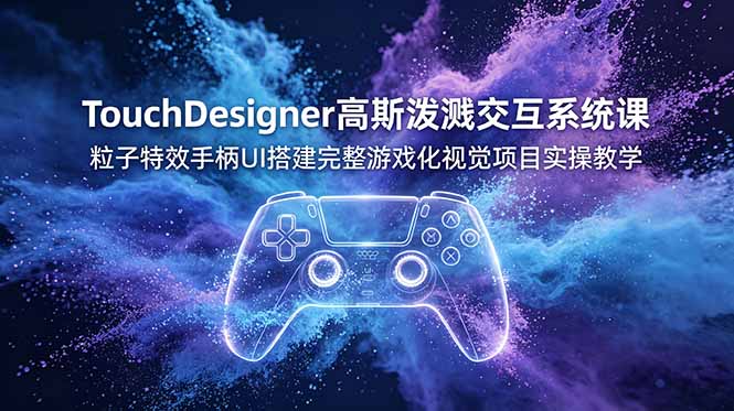 TouchDesigner高斯泼溅交互系统课，粒子特效手柄UI搭建完整游戏化视觉项目实操教学-藏宝阁