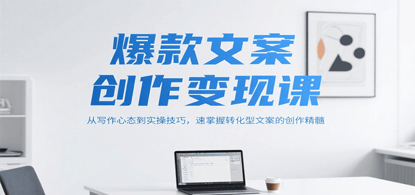爆款文案创作变现课，从写作心态到实操技巧，速掌握转化型文案的创作精髓-藏宝阁