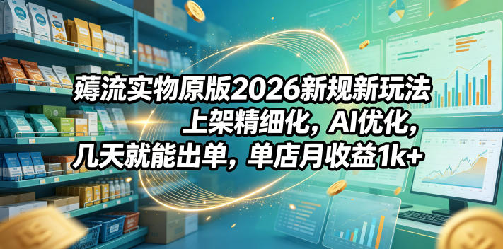 薅流实物原版2026新规新玩法，上架精细化，AI优化，几天就能出单，单店月收益1k+-藏宝阁