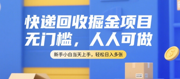 快递回收掘金项目，无门槛，人人可做，新手小白当天上手，轻松日入多张【揭秘】-藏宝阁