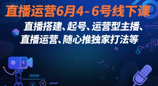 直播运营6月4-6号线下课，‬直播搭建、起号、运营型主播、直播运‬营、随心推独家打法等-藏宝阁