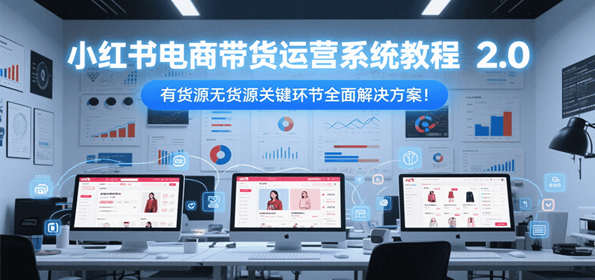 小红书电商带货运营系统教程2.0，有货源无货源关键环节全面解决方案！-藏宝阁