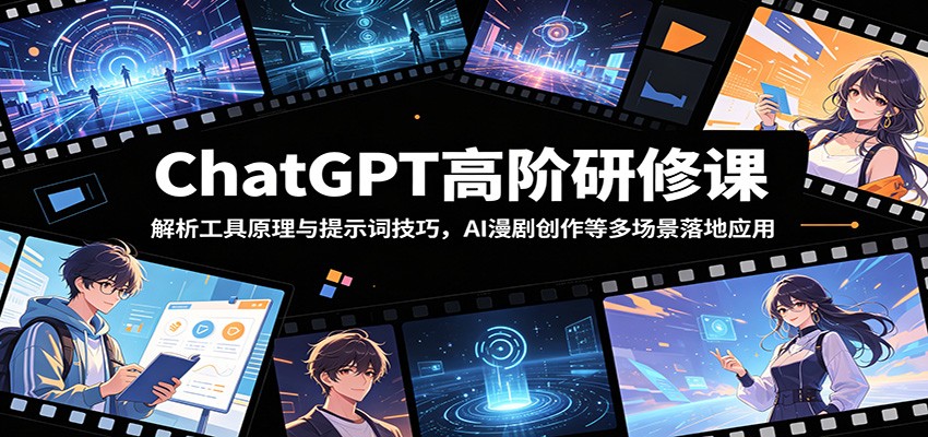 ChatGPT高阶研修课：解析工具原理与提示词技巧，AI漫剧创作等多场景落地应用-藏宝阁