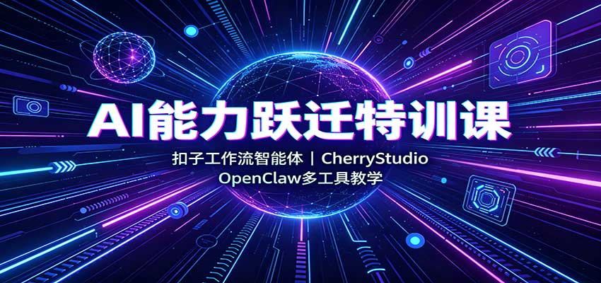 AI能力跃迁特训课：扣子工作流智能体，CherryStudio，OpenClaw多工具教学-藏宝阁