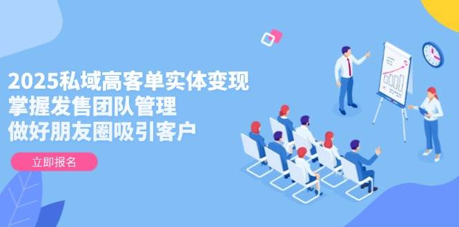 2025私域高客单实体变现，掌握发售团队管理，做好朋友圈吸引客户-藏宝阁