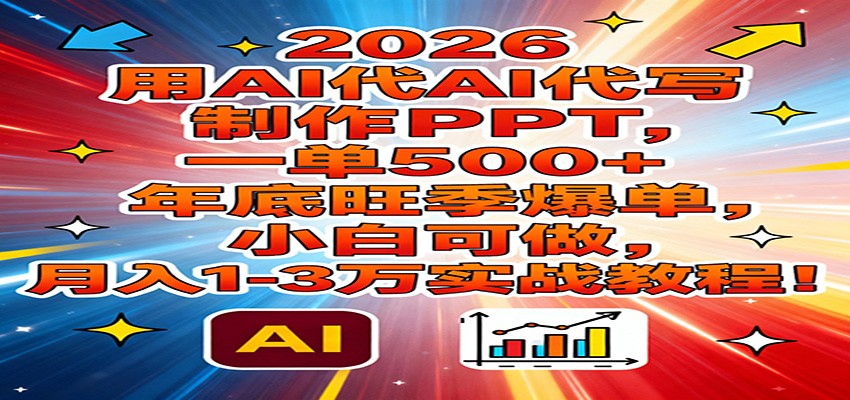 2026用AI代写制作PPT，一单500+，年底旺季爆单，小白可做，月入1-3万实战教程-藏宝阁