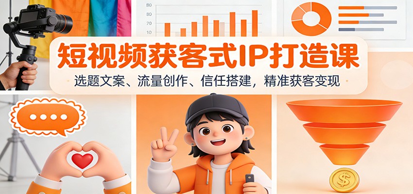短视频获客式IP打造课：选题文案、流量创作、信任搭建，精准获客变现-藏宝阁